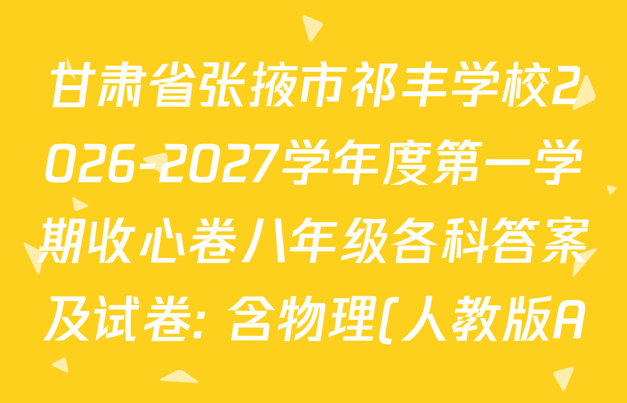 甘肃省张掖市祁丰学校2026-2027学年度第一学期收心卷八年级各科答案及试卷: 含物理(人教版A)、英语(人教版A)、语文试卷解析 甘肃省张掖市祁丰学校2026-2027学年度第一学期收心卷八年级各科答案及试卷: 含物理(人教版A)、英语(人教版A)、语文试卷解析